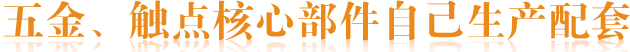 五金、觸點核心部件自己生產(chǎn)配套